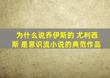为什么说乔伊斯的 尤利西斯 是意识流小说的典范作品